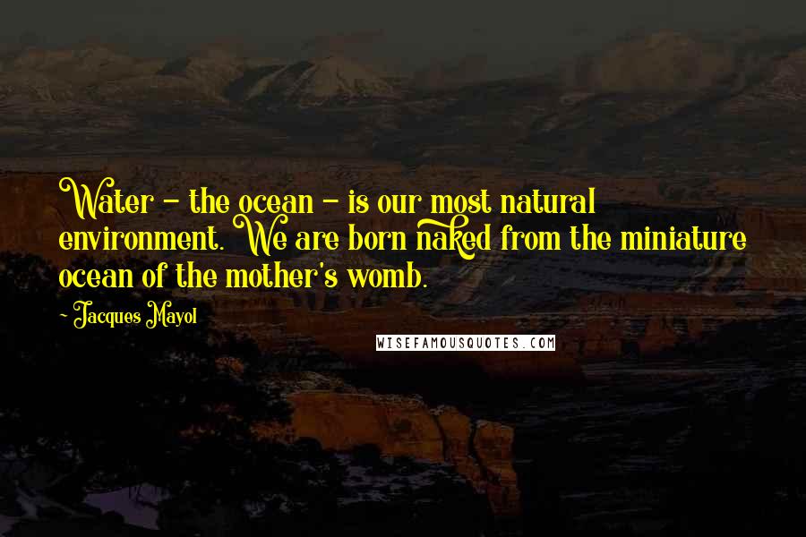 Jacques Mayol Quotes: Water - the ocean - is our most natural environment. We are born naked from the miniature ocean of the mother's womb.