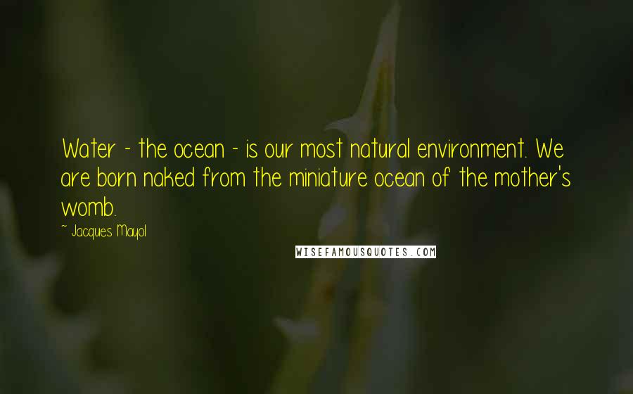 Jacques Mayol Quotes: Water - the ocean - is our most natural environment. We are born naked from the miniature ocean of the mother's womb.