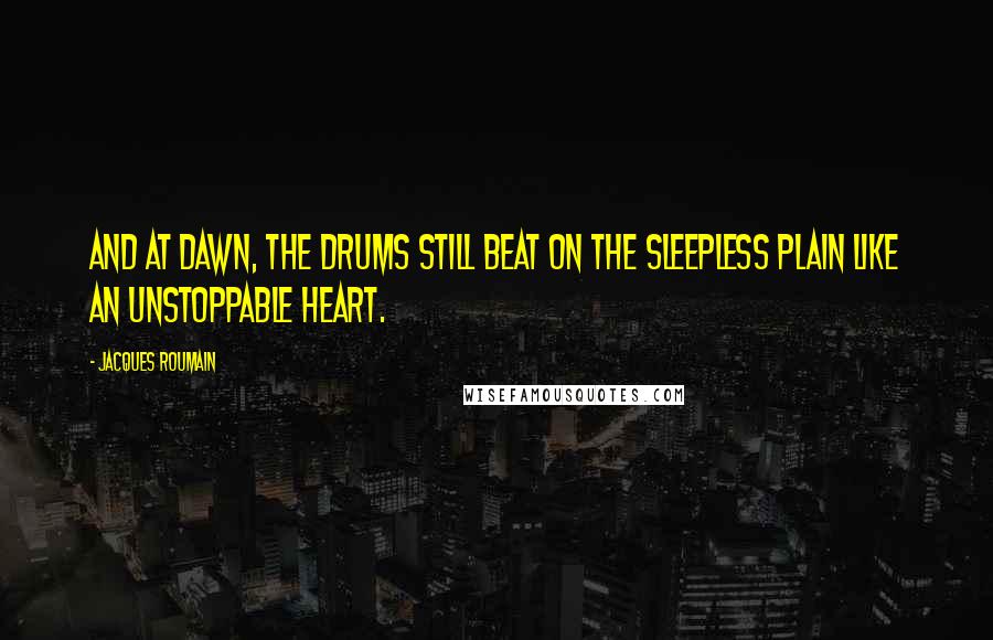 Jacques Roumain Quotes: And at dawn, the drums still beat on the sleepless plain like an unstoppable heart.