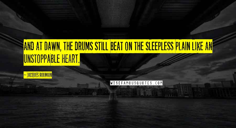 Jacques Roumain Quotes: And at dawn, the drums still beat on the sleepless plain like an unstoppable heart.