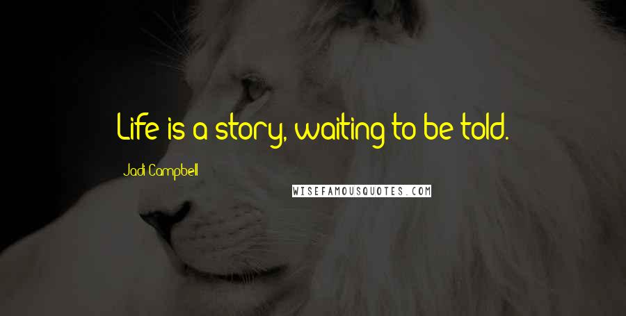 Jadi Campbell Quotes: Life is a story, waiting to be told.