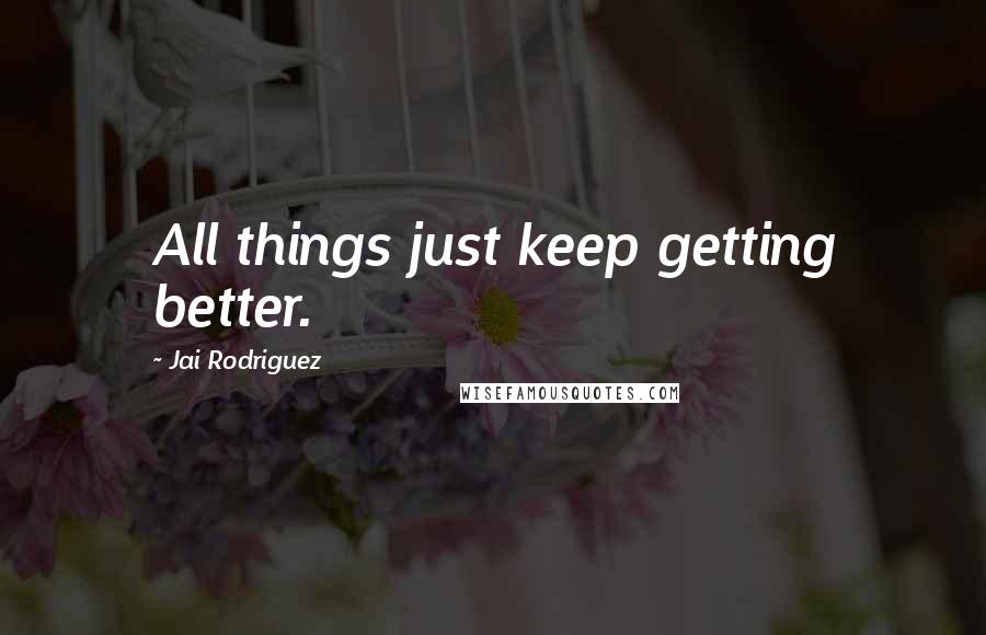 Jai Rodriguez Quotes: All things just keep getting better.