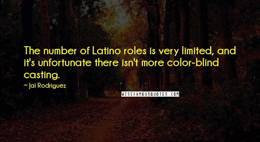 Jai Rodriguez Quotes: The number of Latino roles is very limited, and it's unfortunate there isn't more color-blind casting.