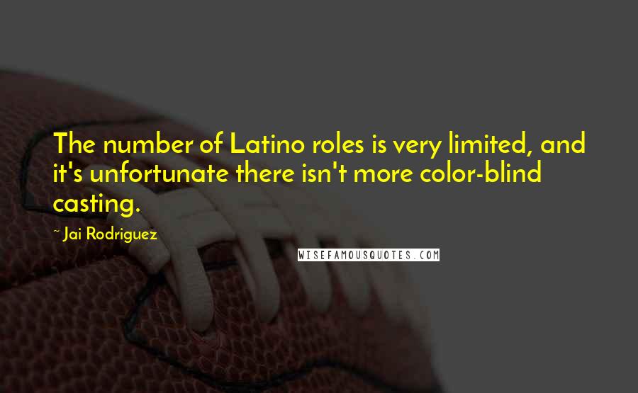 Jai Rodriguez Quotes: The number of Latino roles is very limited, and it's unfortunate there isn't more color-blind casting.