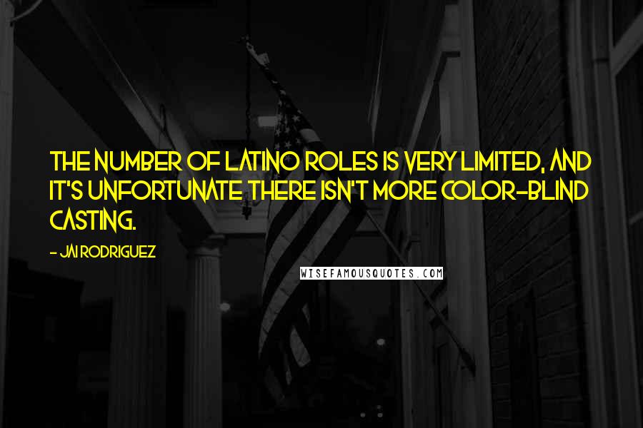 Jai Rodriguez Quotes: The number of Latino roles is very limited, and it's unfortunate there isn't more color-blind casting.