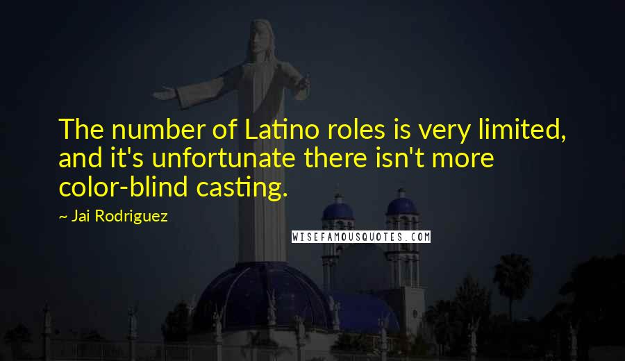 Jai Rodriguez Quotes: The number of Latino roles is very limited, and it's unfortunate there isn't more color-blind casting.