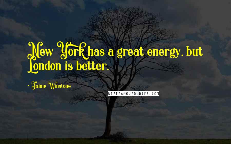 Jaime Winstone Quotes: New York has a great energy, but London is better.