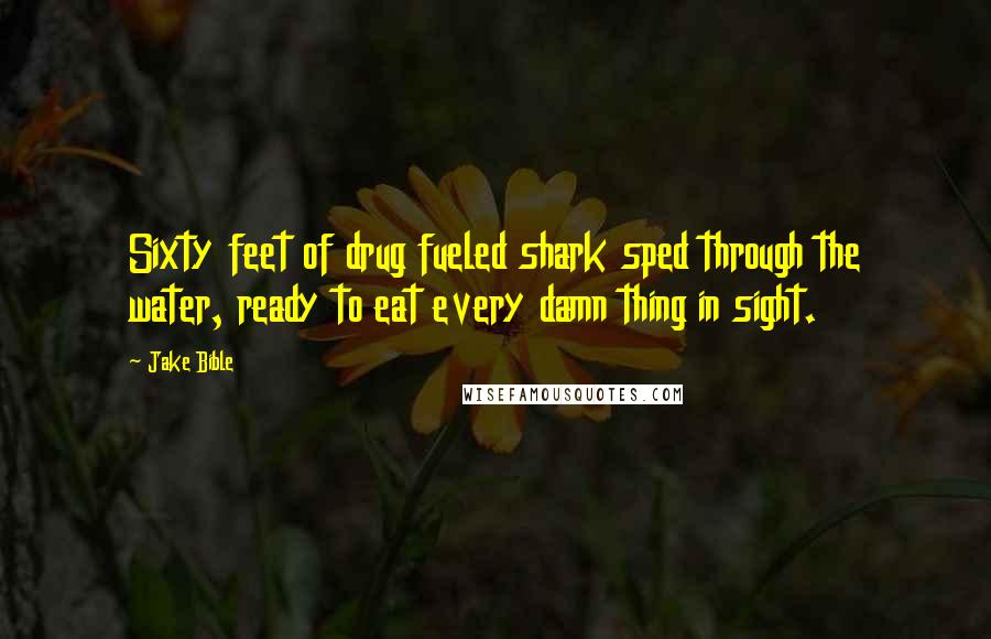 Jake Bible Quotes: Sixty feet of drug fueled shark sped through the water, ready to eat every damn thing in sight.