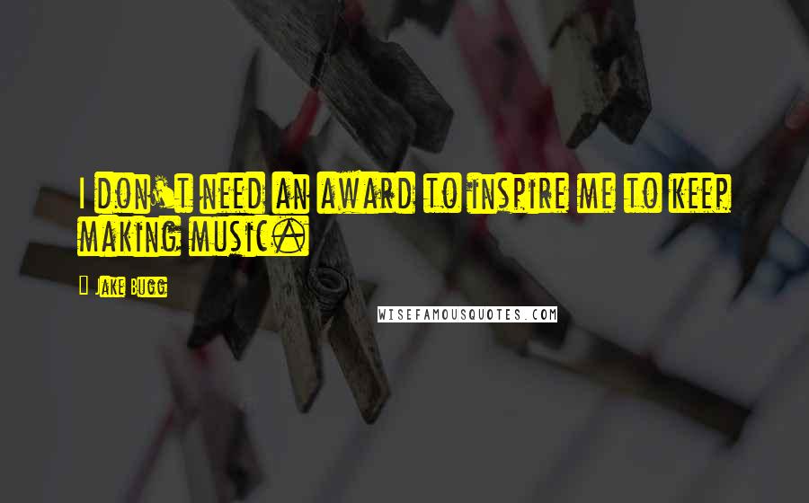 Jake Bugg Quotes: I don't need an award to inspire me to keep making music.