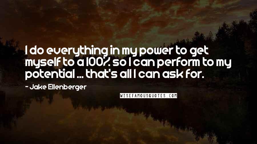 Jake Ellenberger Quotes: I do everything in my power to get myself to a 100% so I can perform to my potential ... that's all I can ask for.