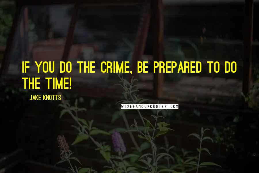 Jake Knotts Quotes: If you do the crime, be prepared to do the time!