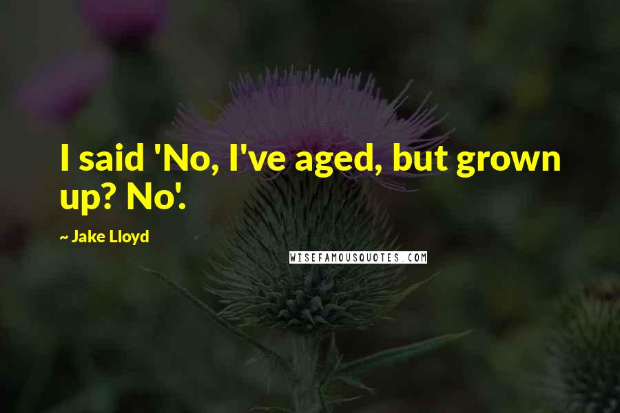 Jake Lloyd Quotes: I said 'No, I've aged, but grown up? No'.