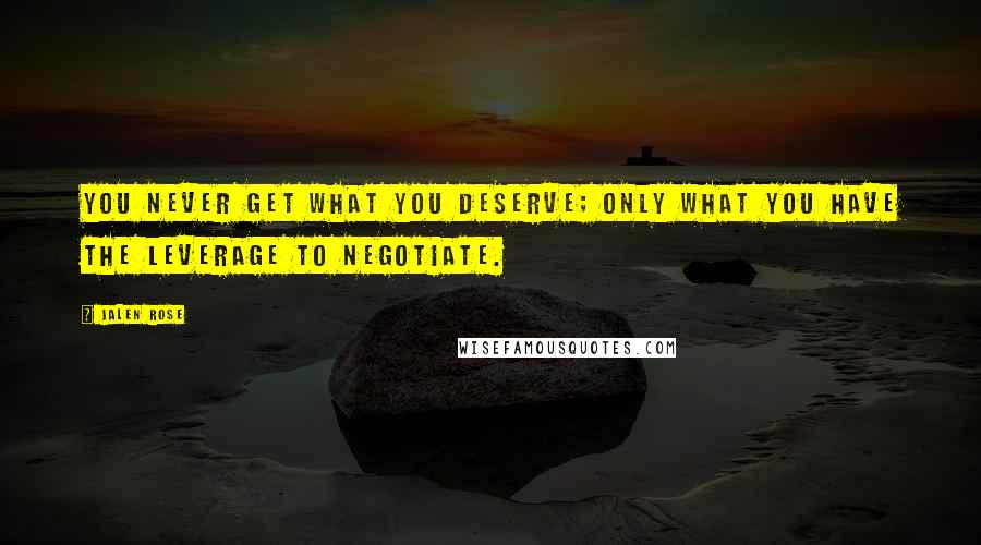 Jalen Rose Quotes: You never get what you deserve; only what you have the leverage to negotiate.