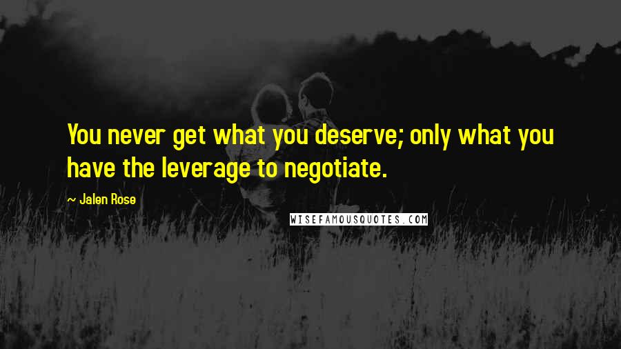 Jalen Rose Quotes: You never get what you deserve; only what you have the leverage to negotiate.