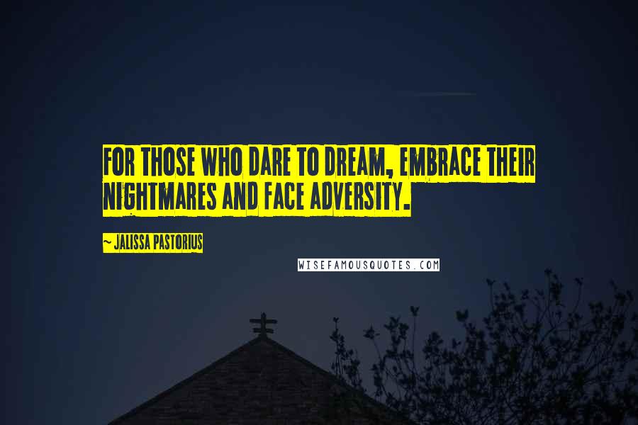 Jalissa Pastorius Quotes: For those who dare to dream, embrace their nightmares and face adversity.