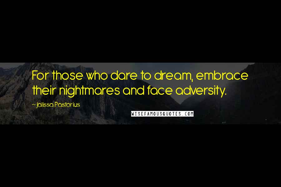 Jalissa Pastorius Quotes: For those who dare to dream, embrace their nightmares and face adversity.