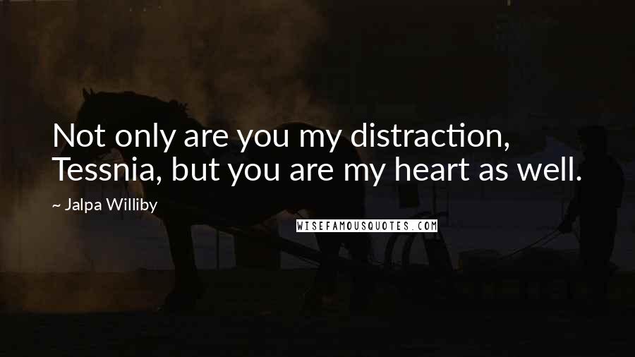 Jalpa Williby Quotes: Not only are you my distraction, Tessnia, but you are my heart as well.