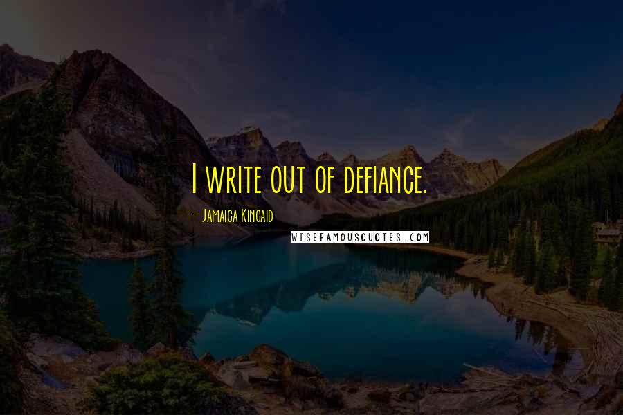 Jamaica Kincaid Quotes: I write out of defiance.