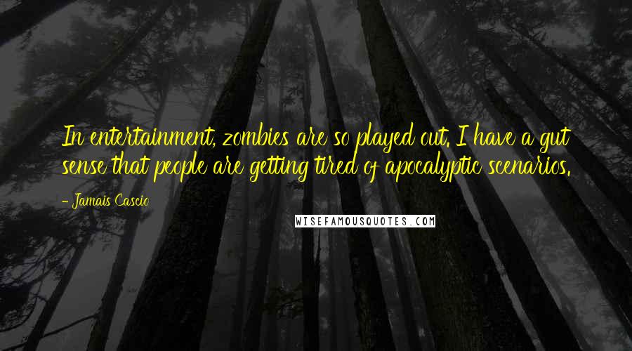 Jamais Cascio Quotes: In entertainment, zombies are so played out. I have a gut sense that people are getting tired of apocalyptic scenarios.