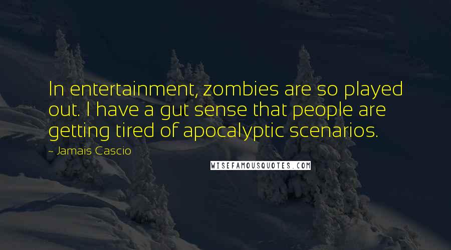 Jamais Cascio Quotes: In entertainment, zombies are so played out. I have a gut sense that people are getting tired of apocalyptic scenarios.