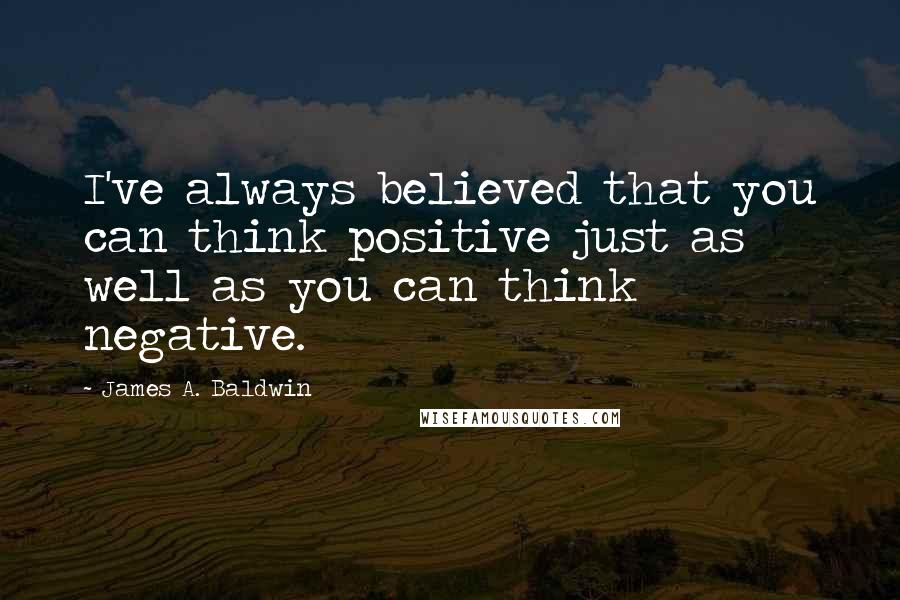 James A. Baldwin Quotes: I've always believed that you can think positive just as well as you can think negative.