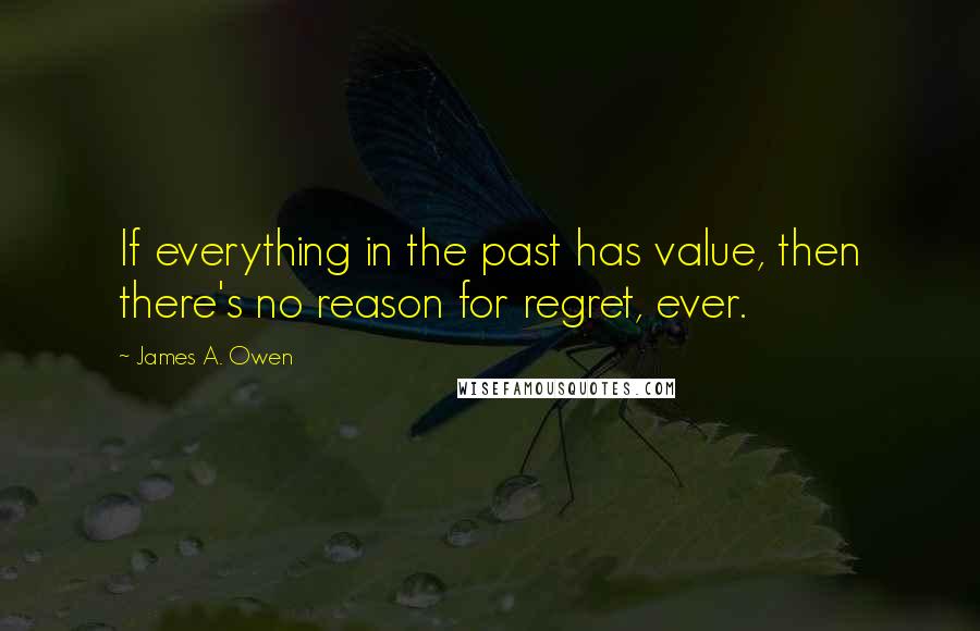 James A. Owen Quotes: If everything in the past has value, then there's no reason for regret, ever.