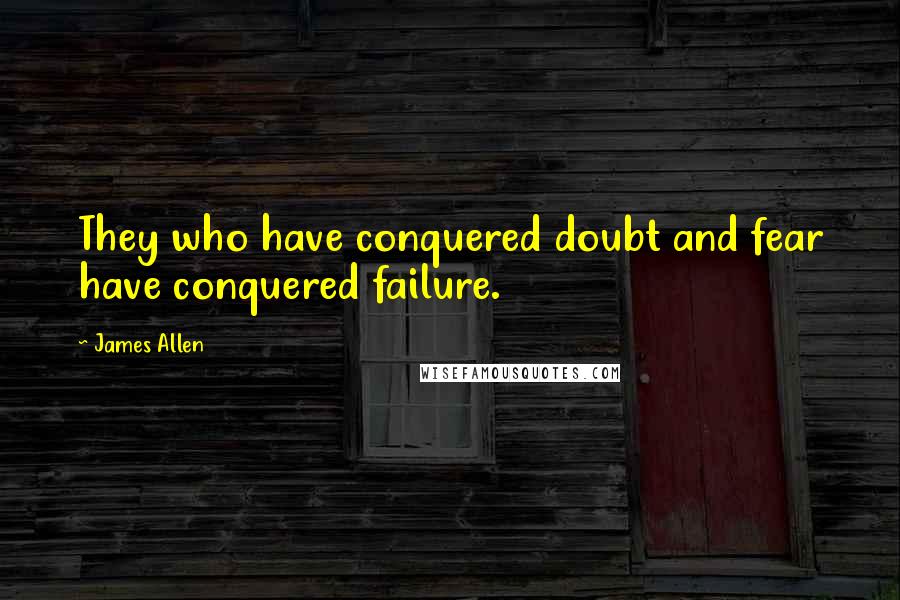 James Allen Quotes: They who have conquered doubt and fear have conquered failure.