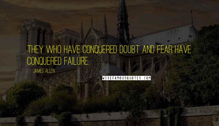 James Allen Quotes: They who have conquered doubt and fear have conquered failure.