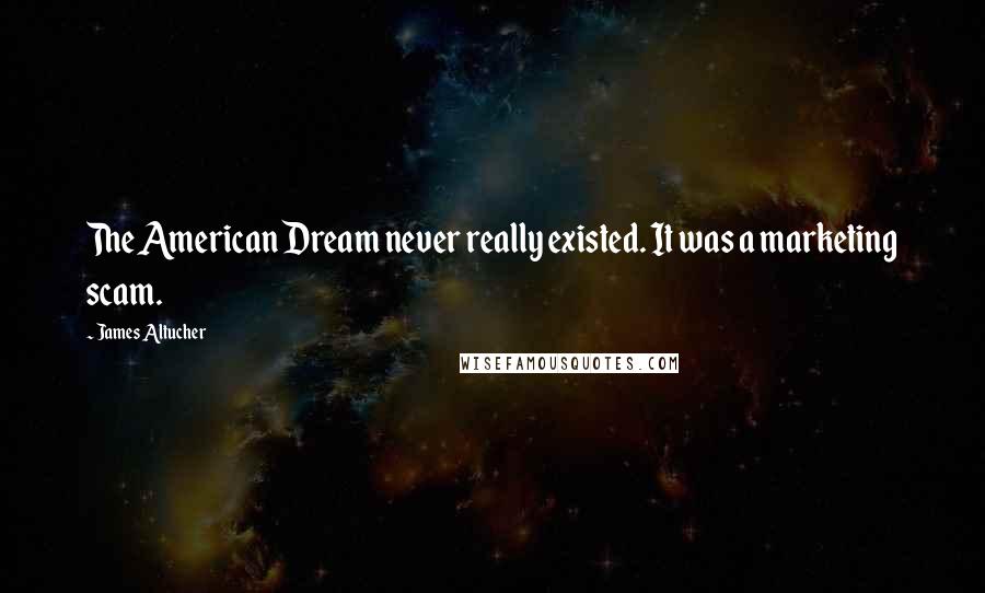 James Altucher Quotes: The American Dream never really existed. It was a marketing scam.