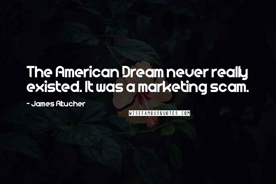 James Altucher Quotes: The American Dream never really existed. It was a marketing scam.