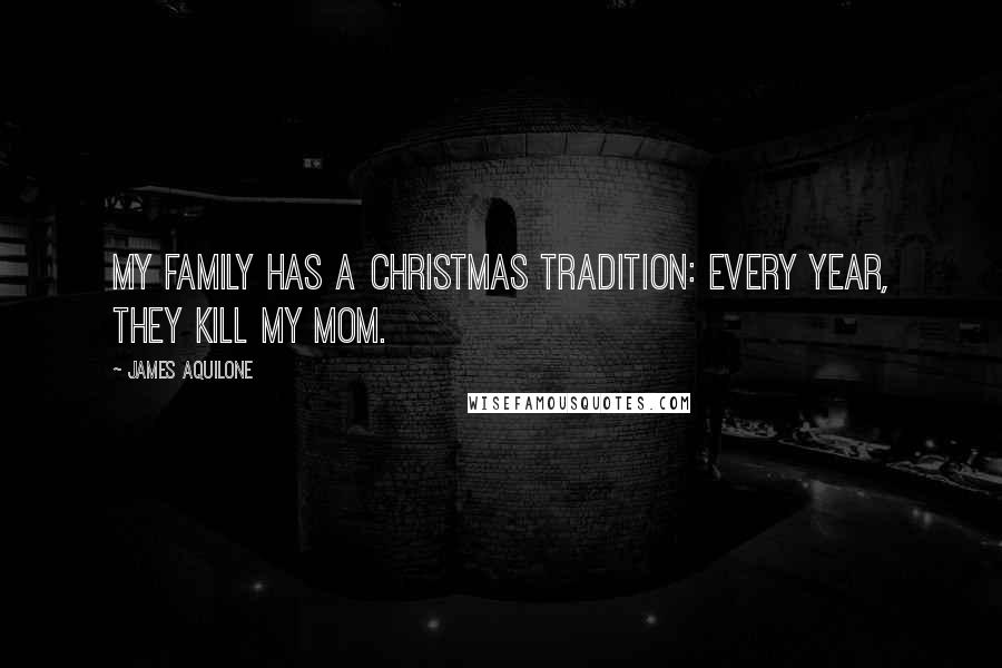 James Aquilone Quotes: My family has a Christmas tradition: Every year, they kill my mom.