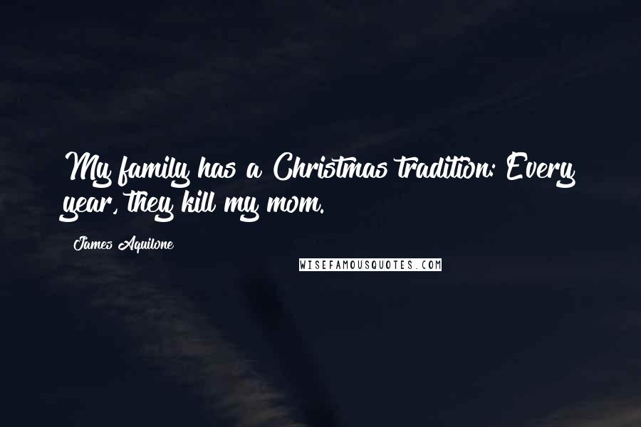 James Aquilone Quotes: My family has a Christmas tradition: Every year, they kill my mom.