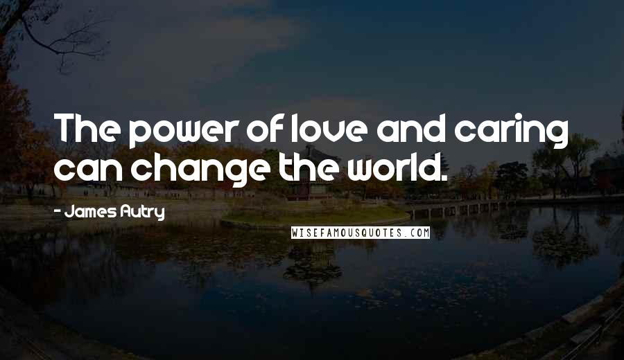 James Autry Quotes: The power of love and caring can change the world.