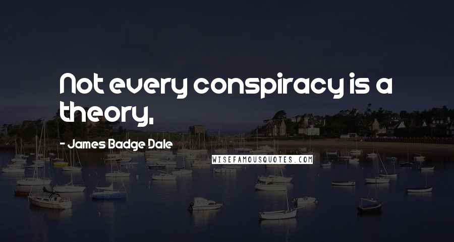 James Badge Dale Quotes: Not every conspiracy is a theory,