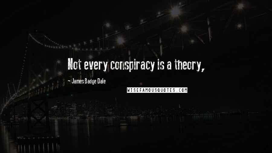 James Badge Dale Quotes: Not every conspiracy is a theory,