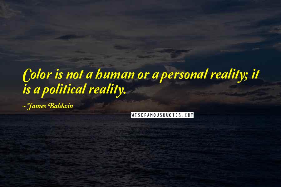 James Baldwin Quotes: Color is not a human or a personal reality; it is a political reality.