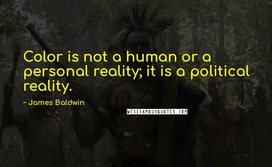 James Baldwin Quotes: Color is not a human or a personal reality; it is a political reality.