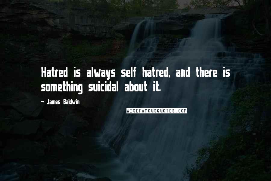 James Baldwin Quotes: Hatred is always self hatred, and there is something suicidal about it.