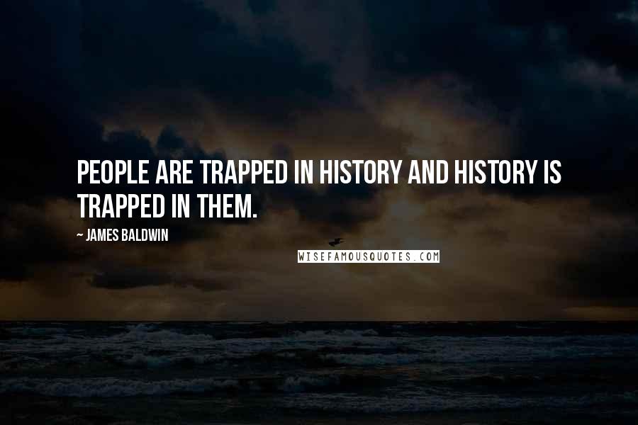 James Baldwin Quotes: People are trapped in history and history is trapped in them.