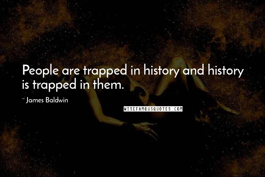 James Baldwin Quotes: People are trapped in history and history is trapped in them.