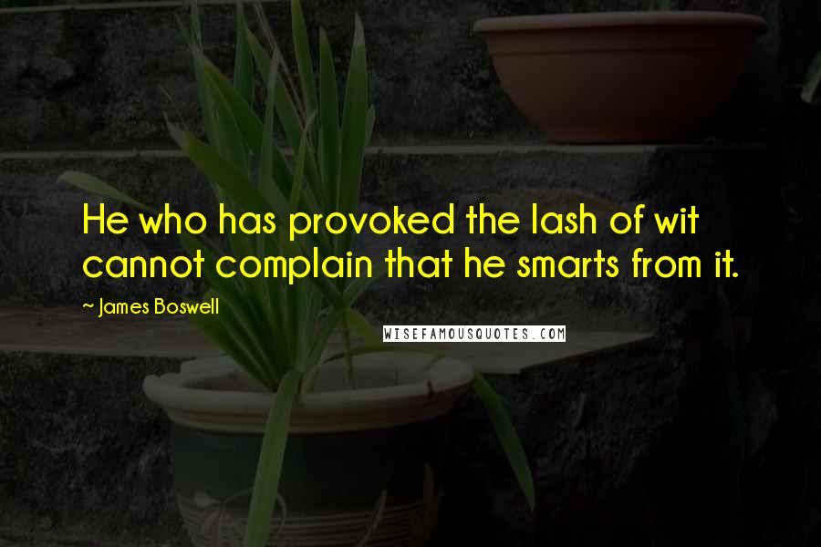 James Boswell Quotes: He who has provoked the lash of wit cannot complain that he smarts from it.