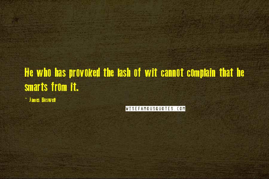 James Boswell Quotes: He who has provoked the lash of wit cannot complain that he smarts from it.