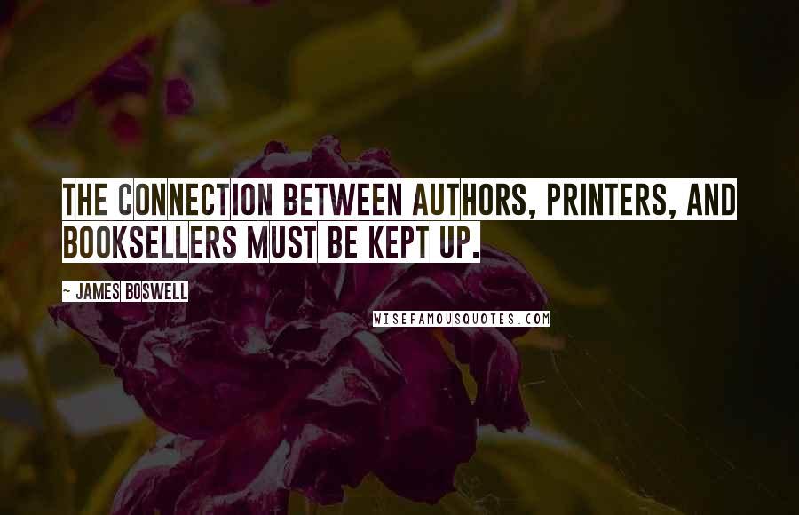 James Boswell Quotes: The connection between authors, printers, and booksellers must be kept up.