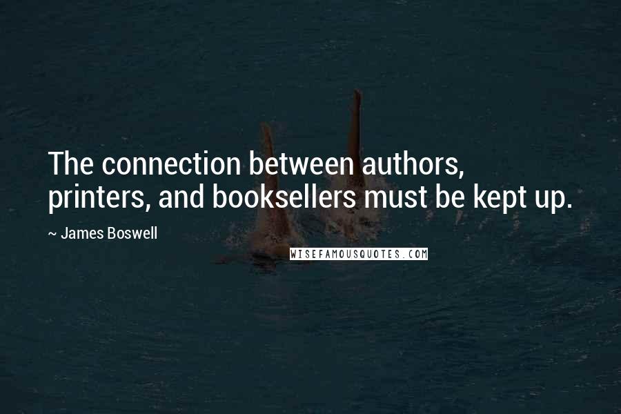 James Boswell Quotes: The connection between authors, printers, and booksellers must be kept up.