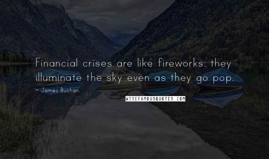 James Buchan Quotes: Financial crises are like fireworks: they illuminate the sky even as they go pop.