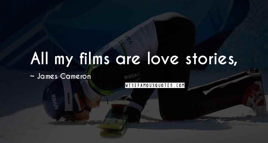 James Cameron Quotes: All my films are love stories,