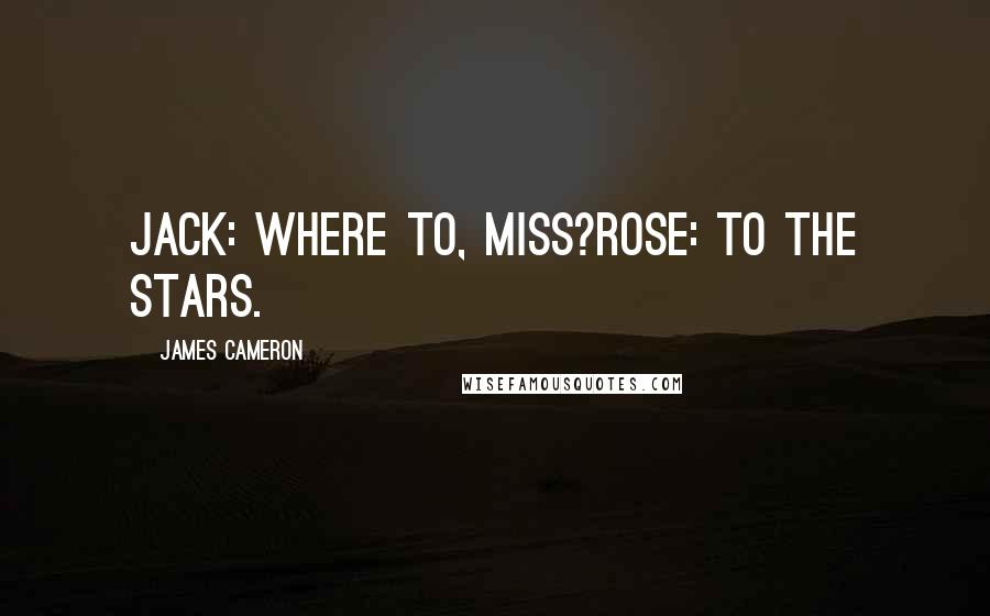 James Cameron Quotes: Jack: Where to, Miss?Rose: To the stars.