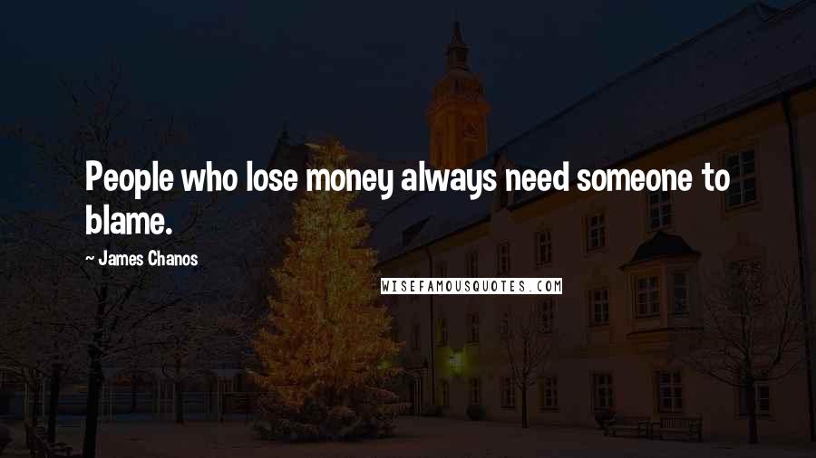 James Chanos Quotes: People who lose money always need someone to blame.