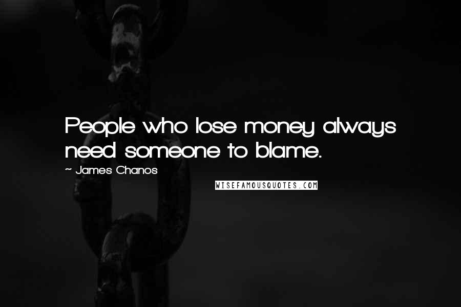 James Chanos Quotes: People who lose money always need someone to blame.