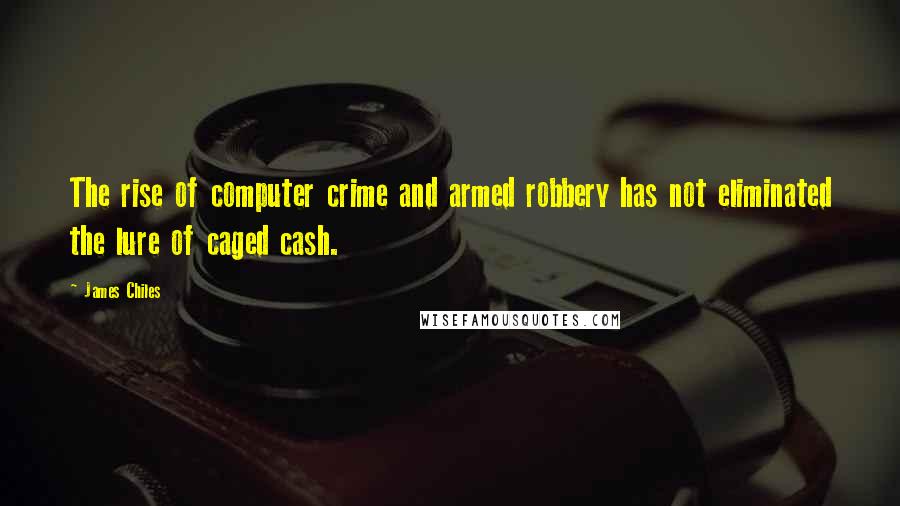 James Chiles Quotes: The rise of computer crime and armed robbery has not eliminated the lure of caged cash.